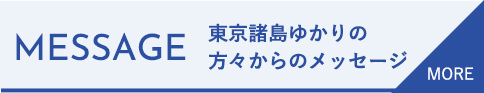 MESSAGE 東京諸島ゆかりの方々からのメッセージ