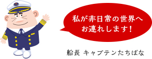 私が非日常の世界へお連れします！船長 キャプテンたちばな