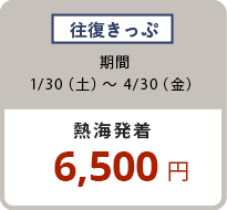 往復きっぷ 1/30(土)〜4/30(金)6,500円