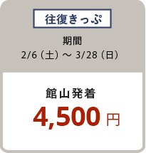 往復きっぷ 2/6(土)〜3/28(日)4,500円