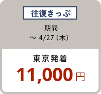 往復きっぷ 〜4/27（木）東京発着 11,000円