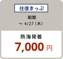 往復きっぷ 〜4/27（木）熱海発着 7,000円
