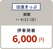 往復きっぷ 〜4/23（日）伊東発着 6,000円