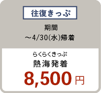 往復きっぷ 〜4/30（水）熱海発着 8,500円