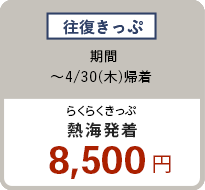 往復きっぷ 〜4/30（木）熱海発着 8,500円