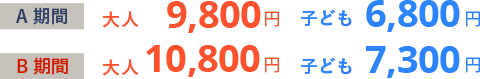 A期間 大人9,800円 子ども6,800円/B期間 大人10,800円 子ども7,300円
