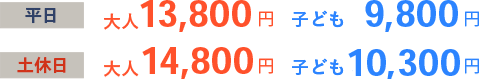 平日 大人13,800円 子ども9,800円 土休日 大人14,800円 子ども10,300円