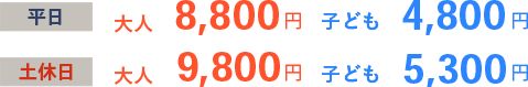 平日 大人8,800円 子ども4,800円 土休日 大人9,800円 子ども5,300円