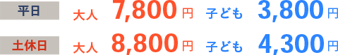 平日 大人7,800円 子ども3,800円 土休日 大人8,800円 子ども4,300円